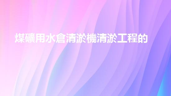 煤礦用水倉清淤機清淤工程的關鍵技術與實施策略你明白嗎？